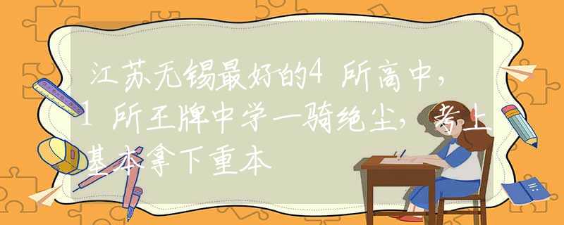 江苏无锡最好的4所高中，1所王牌中学一骑绝尘，考上基本拿下重本