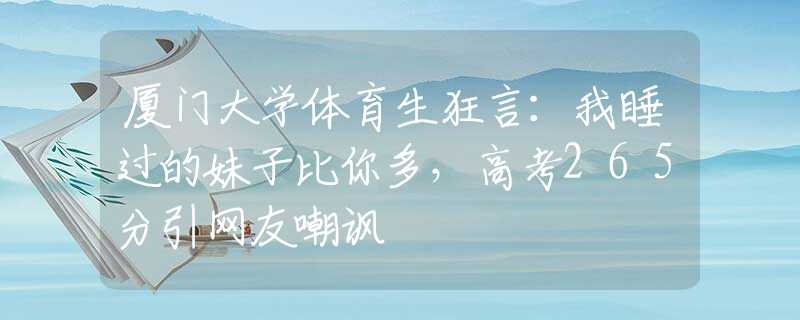 厦门大学体育生狂言：我睡过的妹子比你多，高考265分引网友嘲讽