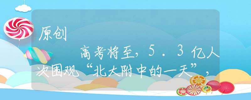原创
            高考将至，5.3亿人次围观“北大附中的一天”，小镇做题家扎心了