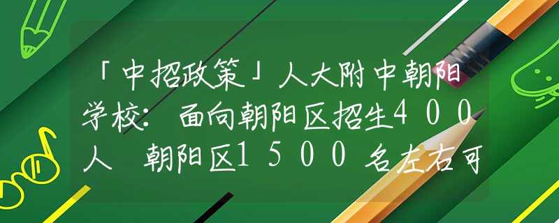 「中招政策」人大附中朝阳学校：面向朝阳区招生400人 朝阳区1500名左右可报考