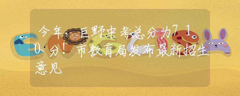 今年，巨野中考总分为710分！市教育局发布最新招生意见