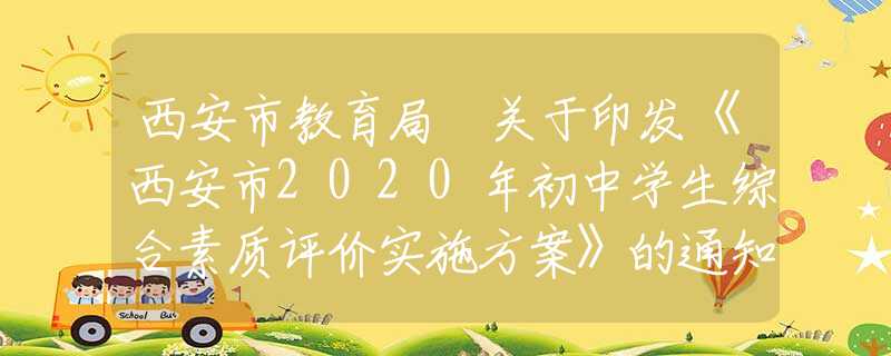 西安市教育局 关于印发《西安市2020年初中学生综合素质评价实施方案》的通知