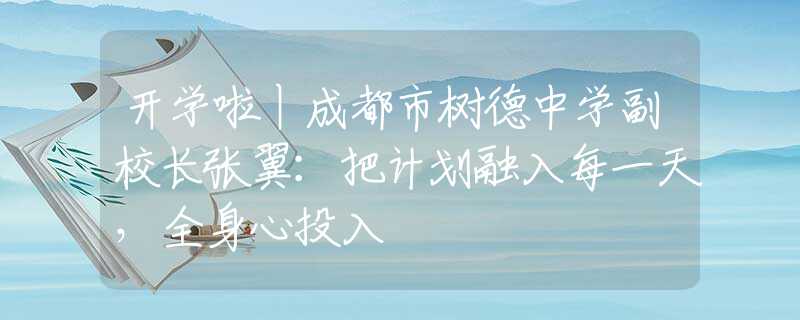 开学啦丨成都市树德中学副校长张翼：把计划融入每一天，全身心投入