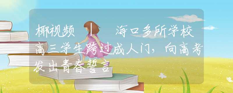 椰视频 | 海口多所学校高三学生跨过成人门，向高考发出青春誓言