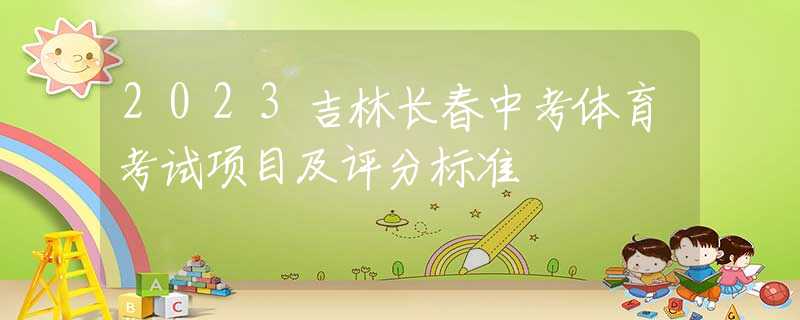 2023吉林长春中考体育考试项目及评分标准
