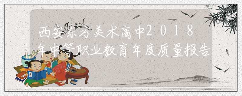 西安东方美术高中2018年中等职业教育年度质量报告