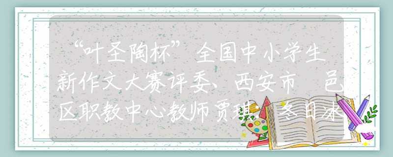 “叶圣陶杯”全国中小学生新作文大赛评委、西安市鄠邑区职教中心教师贾琪：冬日冰瀑文苑书香