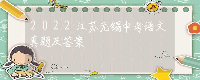 2022江苏无锡中考语文真题及答案
