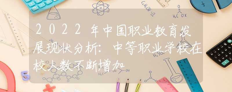 2022年中国职业教育发展现状分析：中等职业学校在校人数不断增加