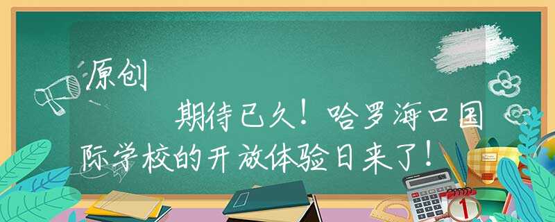 原创
            期待已久！哈罗海口国际学校的开放体验日来了！