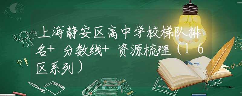 上海静安区高中学校梯队排名+分数线+资源梳理（16区系列）