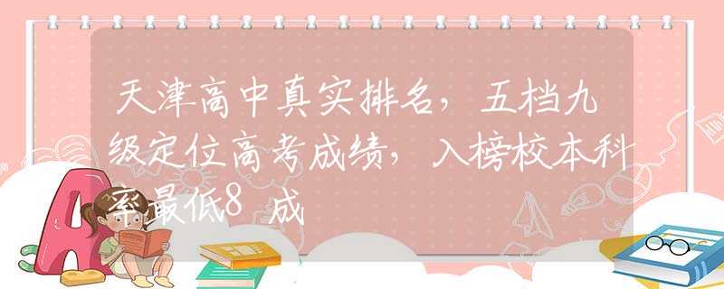 天津高中真实排名，五档九级定位高考成绩，入榜校本科率最低8成