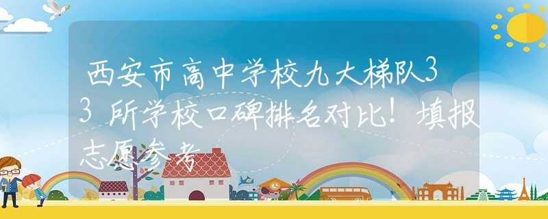 西安市高中学校九大梯队33所学校口碑排名对比！填报志愿参考