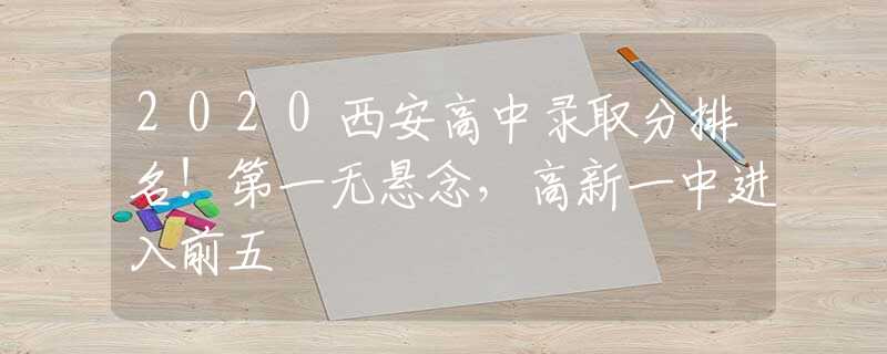 2020西安高中录取分排名！第一无悬念，高新一中进入前五