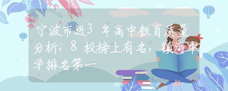 宁波市近3年高中教育质量分析，8校榜上有名，镇海中学排名第一
