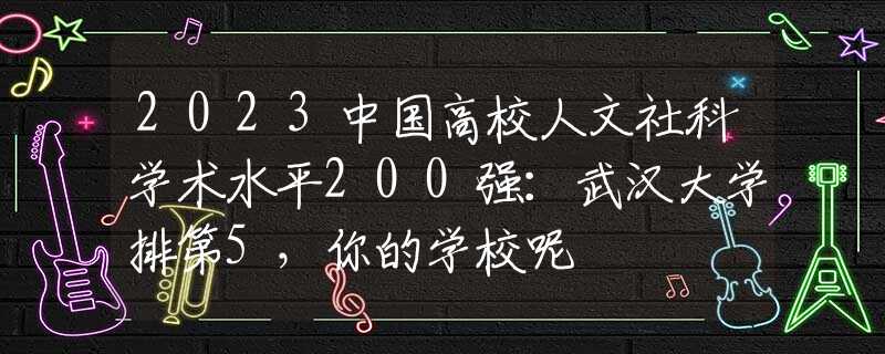 2023中国高校人文社科学术水平200强：武汉大学排第5，你的学校呢