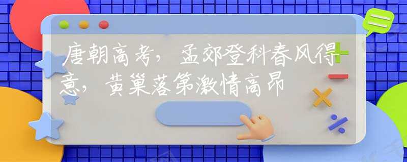 唐朝高考，孟郊登科春风得意，黄巢落第激情高昂