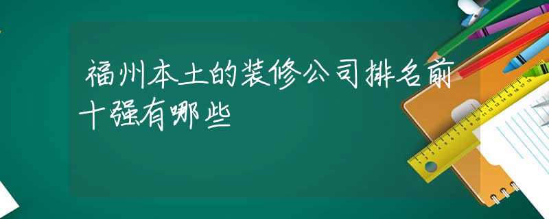 福州本土的装修公司排名前十强有哪些