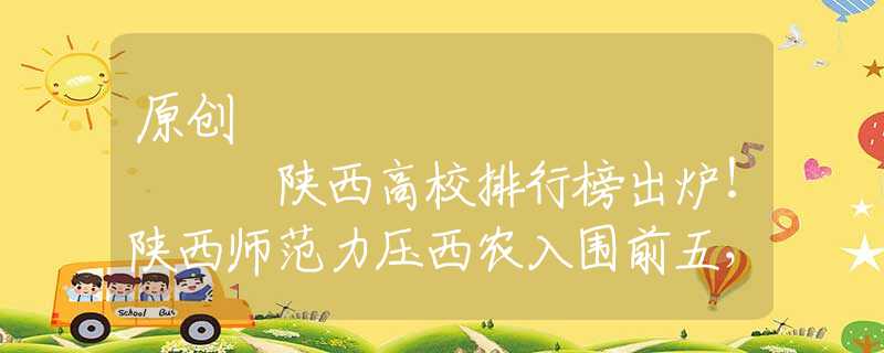 原创
            陕西高校排行榜出炉！陕西师范力压西农入围前五，成为最大赢家