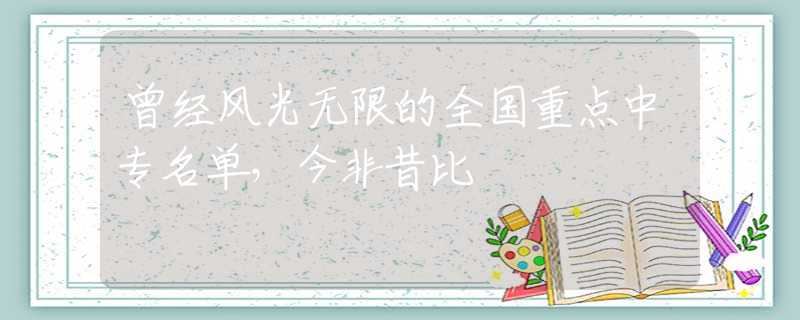 曾经风光无限的全国重点中专名单，今非昔比