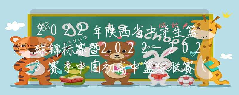 2022年陕西省中学生篮球锦标赛暨2022-2023赛季中国初高中篮球联赛（陕西赛区）比赛圆满落幕!