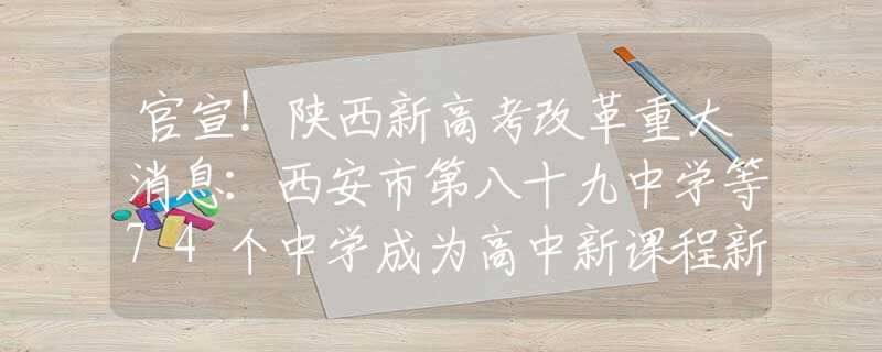 官宣！陕西新高考改革重大消息：西安市第八十九中学等74个中学成为高中新课程新教材实验校