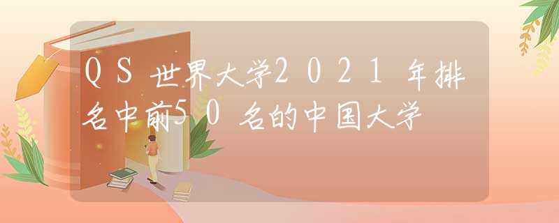 QS世界大学2021年排名中前50名的中国大学