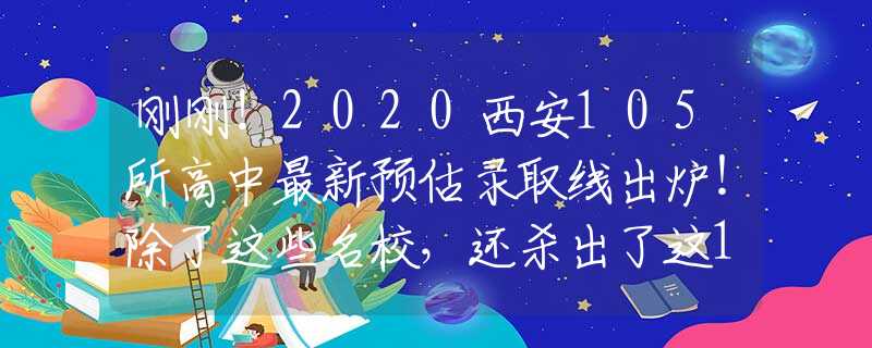刚刚！2020西安105所高中最新预估录取线出炉！除了这些名校，还杀出了这16所黑马！