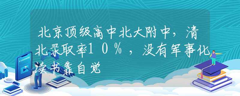 北京顶级高中北大附中，清北录取率10%，没有军事化读书靠自觉