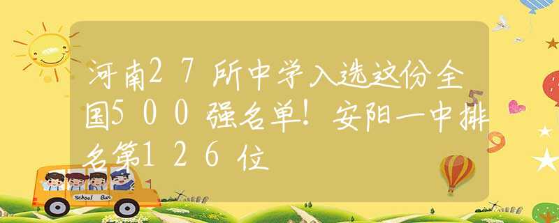 河南27所中学入选这份全国500强名单！安阳一中排名第126位