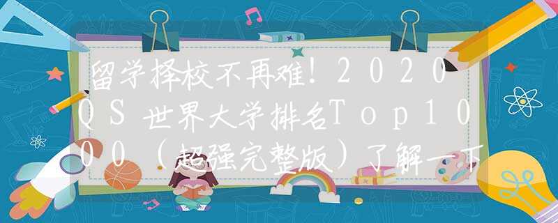 留学择校不再难！2020QS世界大学排名Top1000（超强完整版）了解一下！