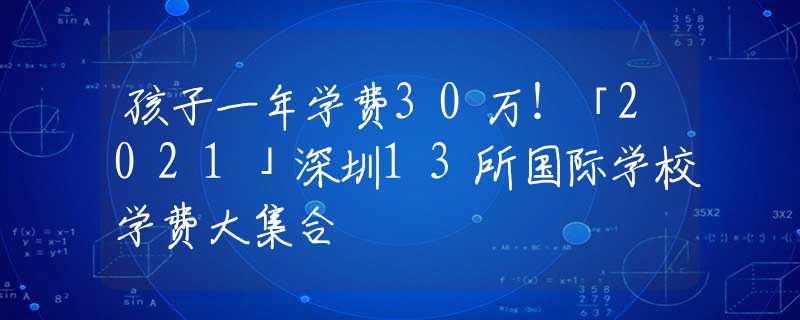 孩子一年学费30万！「2021」深圳13所国际学校学费大集合