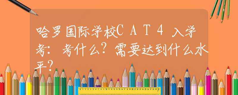 哈罗国际学校CAT4入学考：考什么？需要达到什么水平？