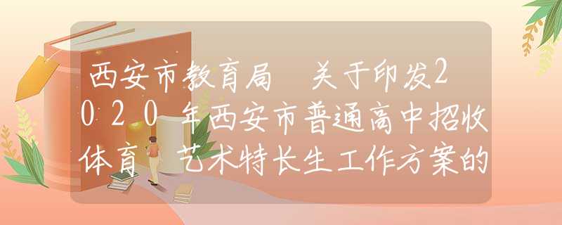 西安市教育局 关于印发2020年西安市普通高中招收体育 艺术特长生工作方案的通知