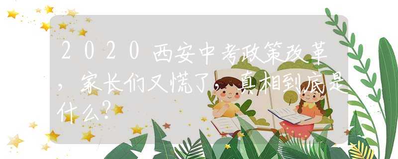 2020西安中考政策改革，家长们又慌了，真相到底是什么？