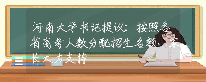 河南大学书记提议：按照各省高考人数分配招生名额，家长大力支持