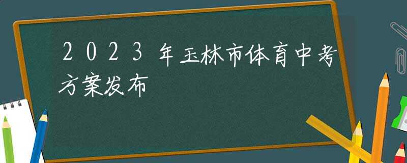 2023年玉林市体育中考方案发布