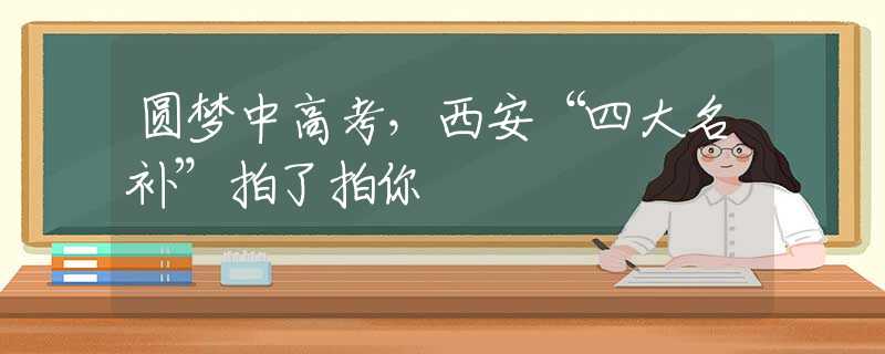 圆梦中高考，西安“四大名补”拍了拍你