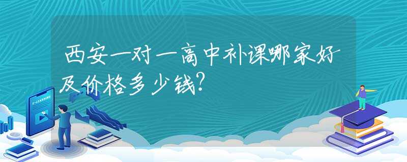 西安一对一高中补课哪家好及价格多少钱？
