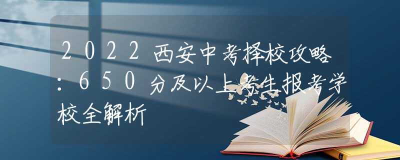 2022西安中考择校攻略：650分及以上考生报考学校全解析