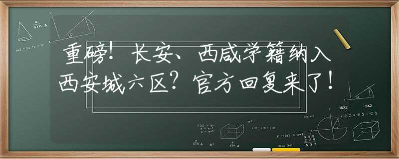 重磅！长安、西咸学籍纳入西安城六区？官方回复来了！