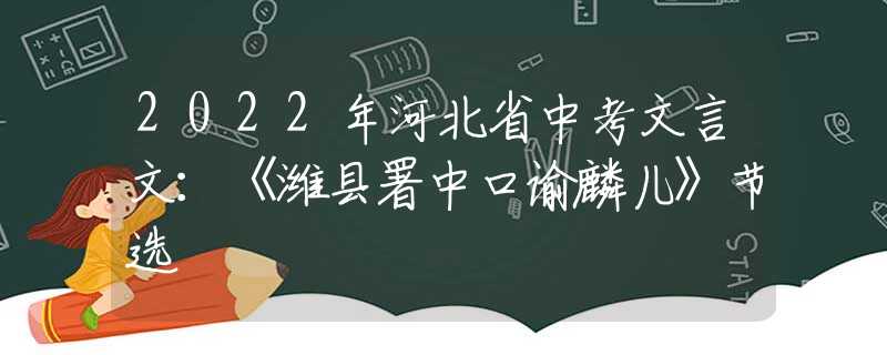 2022年河北省中考文言文：《潍县署中口谕麟儿》节选