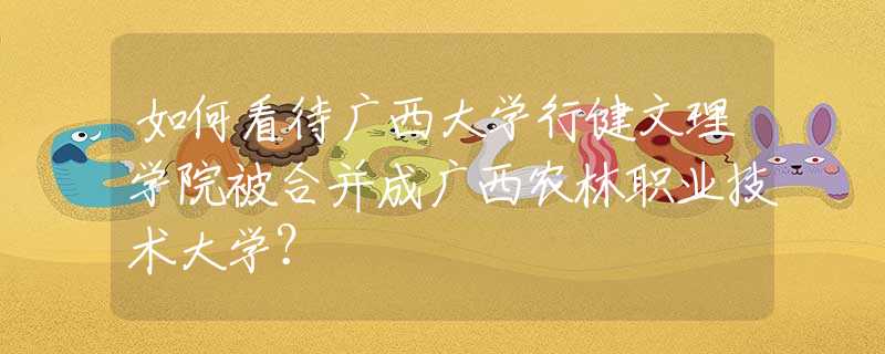 如何看待广西大学行健文理学院被合并成广西农林职业技术大学？