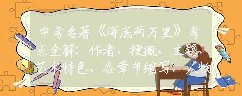 中考名著《海底两万里》考点全解：作者、梗概、主题、艺术特色、各章节缩写、人物形象、要点梳理、练习题