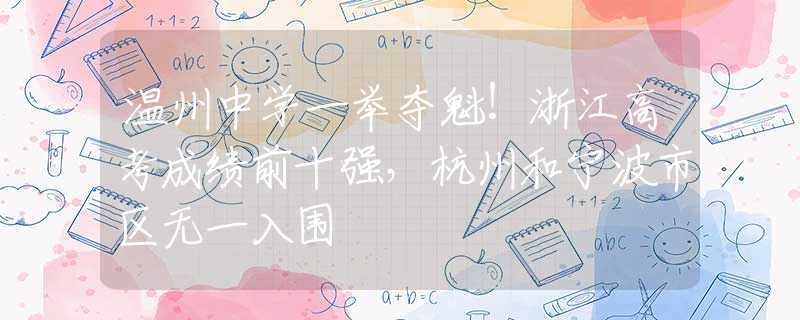 温州中学一举夺魁！浙江高考成绩前十强，杭州和宁波市区无一入围