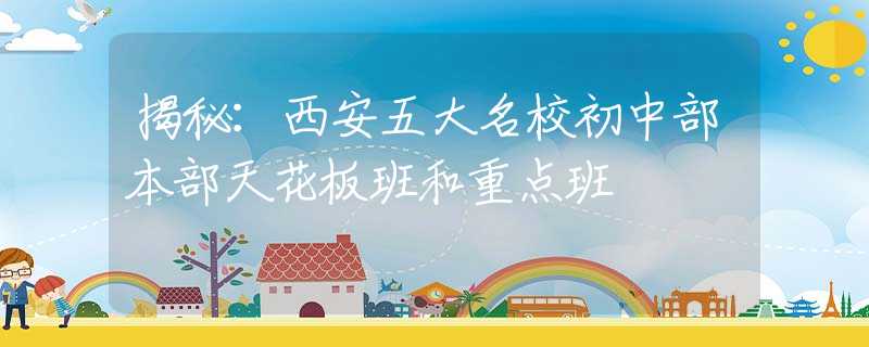 揭秘：西安五大名校初中部本部天花板班和重点班