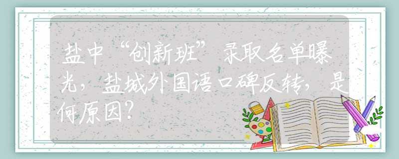 盐中“创新班”录取名单曝光，盐城外国语口碑反转，是何原因？