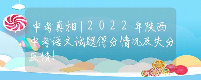 中考真相丨2022年陕西中考语文试题得分情况及失分反馈！
