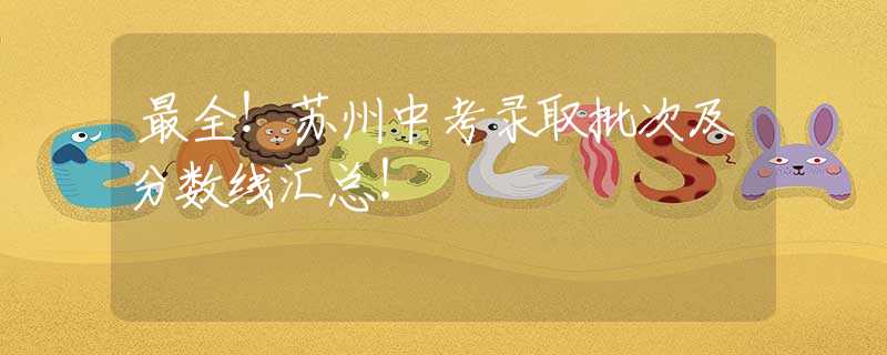 最全！苏州中考录取批次及分数线汇总！