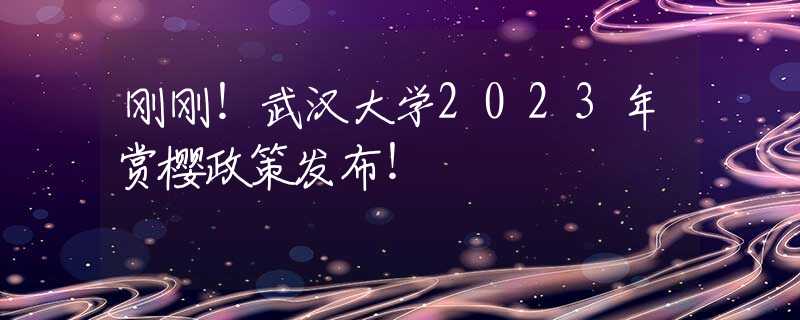 刚刚！武汉大学2023年赏樱政策发布！